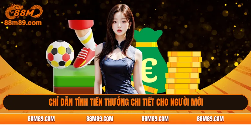 Chỉ dẫn tính tiền thưởng chi tiết cho người mới 88M