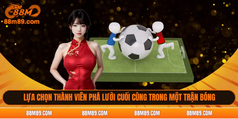 Lựa chọn thành viên phá lưới cuối cùng trong một trận bóng tại 88M